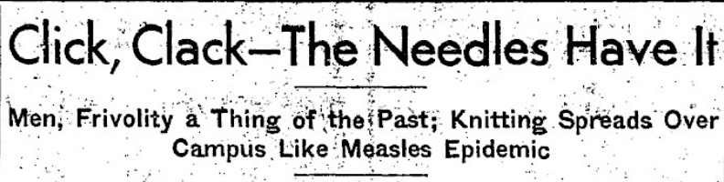A headline from a newspaper article printed in the Daily Illini on March, 8, 1935. It reads, Click, Clack-The Needles Have It. Men, Frivolity a Thing of the Past; Knitting Spreads Over Campus Like Measles Epidemic."